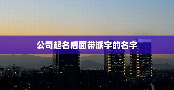 公司起名后面带派字的名字