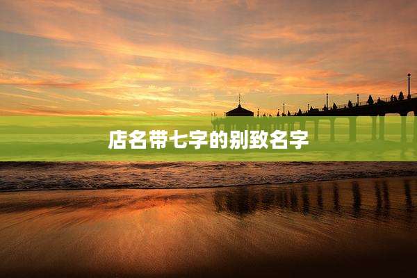 店名带七字的别致名字