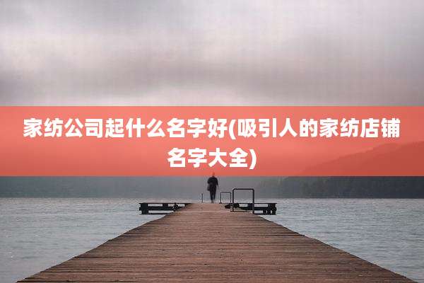 家纺公司起什么名字好(吸引人的家纺店铺名字大全)