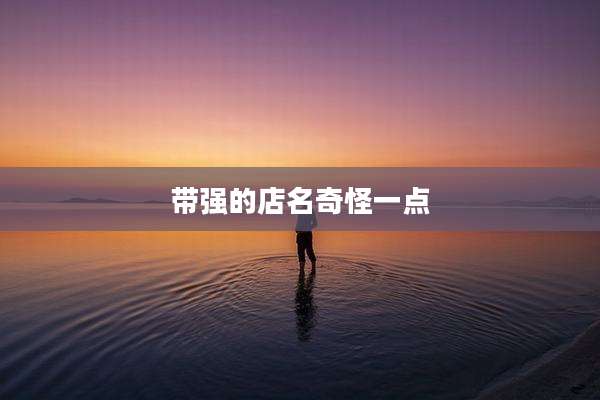 带强的店名奇怪一点