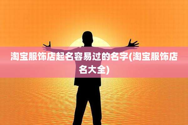 淘宝服饰店起名容易过的名字(淘宝服饰店名大全)