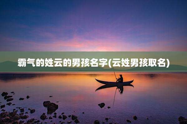 霸气的姓云的男孩名字(云姓男孩取名)