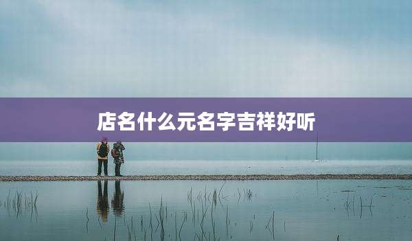 店名什么元名字吉祥好听