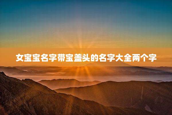 女宝宝名字带宝盖头的名字大全两个字