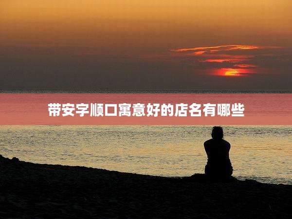 带安字顺口寓意好的店名有哪些