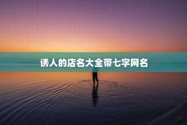 诱人的店名大全带七字网名