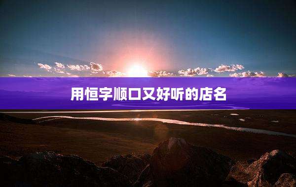 用恒字顺口又好听的店名