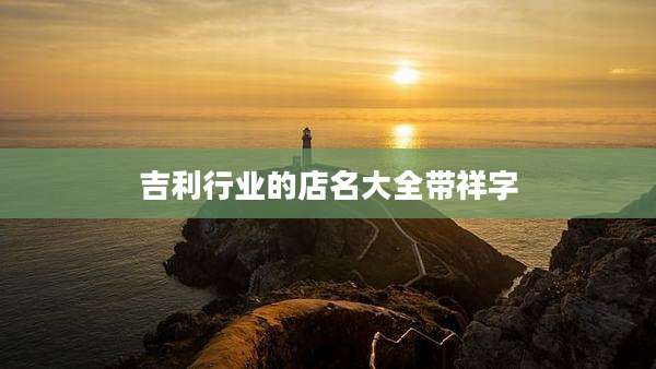 吉利行业的店名大全带祥字