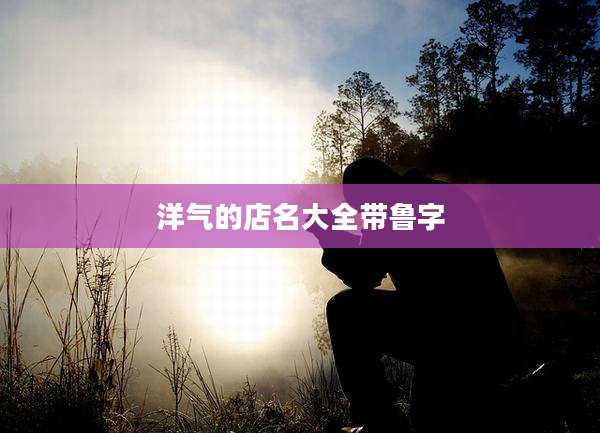 洋气的店名大全带鲁字