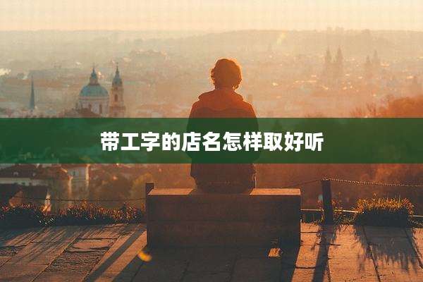 带工字的店名怎样取好听