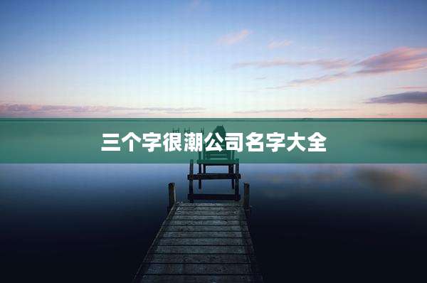 三个字很潮公司名字大全