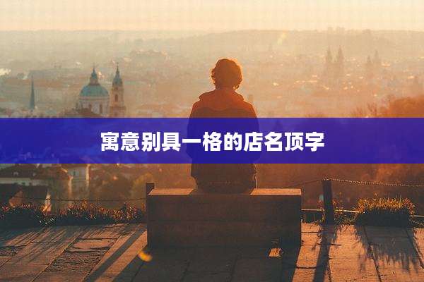寓意别具一格的店名顶字