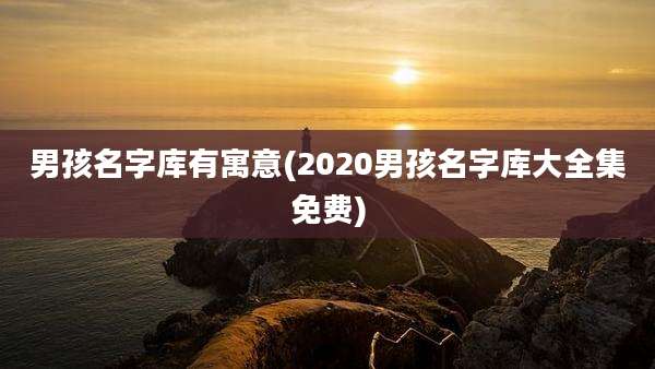 男孩名字库有寓意(2020男孩名字库大全集免费)