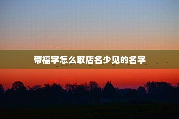 带福字怎么取店名少见的名字