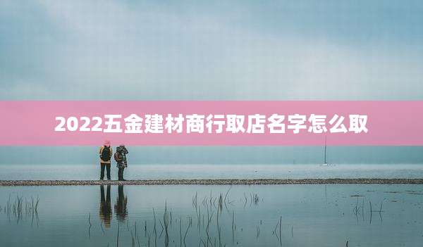 2022五金建材商行取店名字怎么取