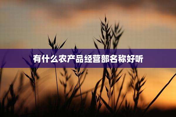 有什么农产品经营部名称好听