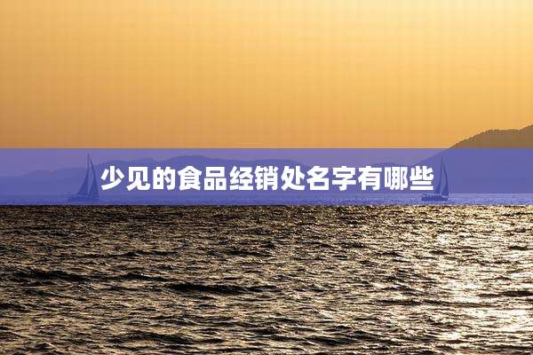 少见的食品经销处名字有哪些