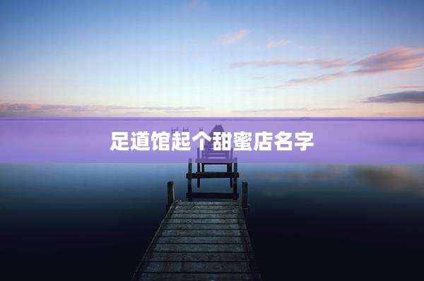 足道馆起个甜蜜店名字