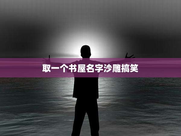 取一个书屋名字沙雕搞笑