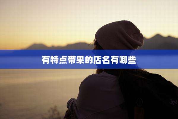 有特点带果的店名有哪些