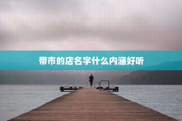 带市的店名字什么内涵好听