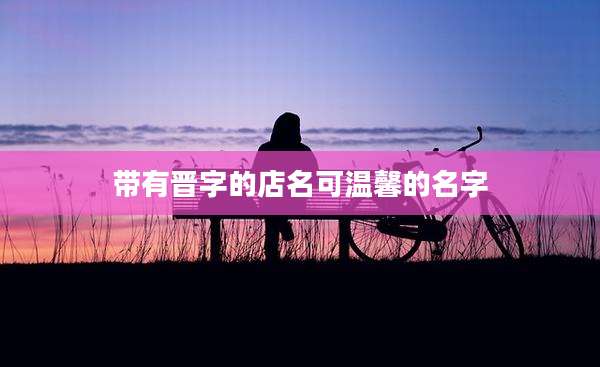 带有晋字的店名可温馨的名字