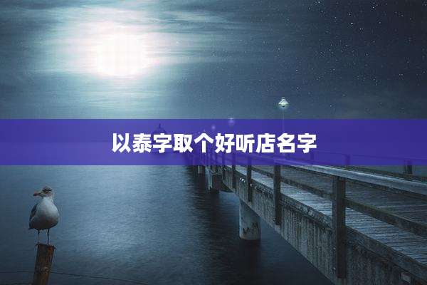 以泰字取个好听店名字