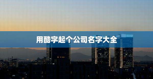 用酷字起个公司名字大全