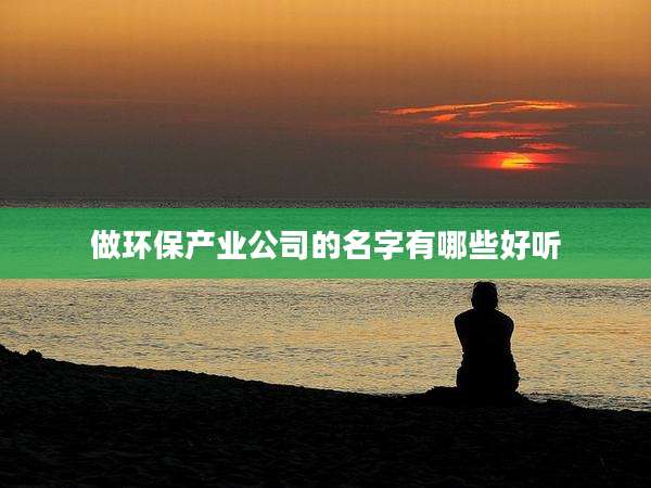 做环保产业公司的名字有哪些好听