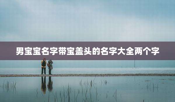 男宝宝名字带宝盖头的名字大全两个字