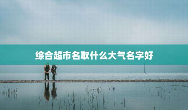 综合超市名取什么大气名字好