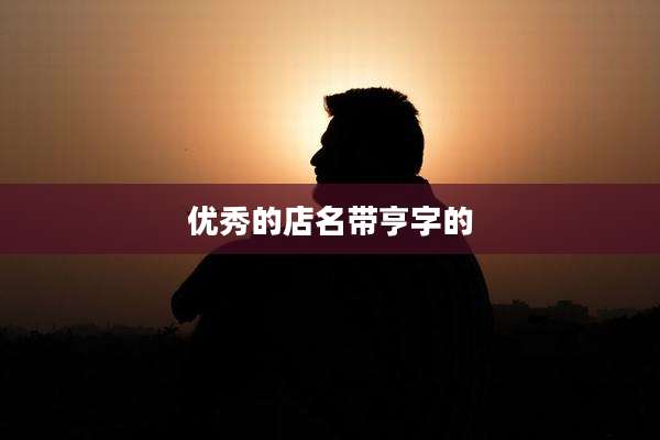 优秀的店名带亨字的