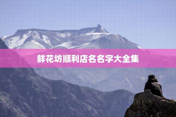 鲜花坊顺利店名名字大全集