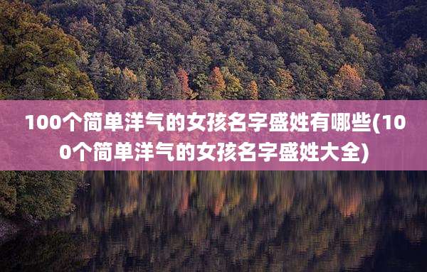 100个简单洋气的女孩名字盛姓有哪些(100个简单洋气的女孩名字盛姓大全)