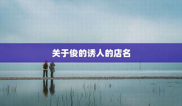 关于俊的诱人的店名
