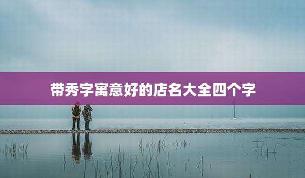 带秀字寓意好的店名大全四个字