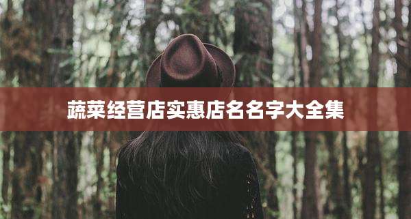 蔬菜经营店实惠店名名字大全集