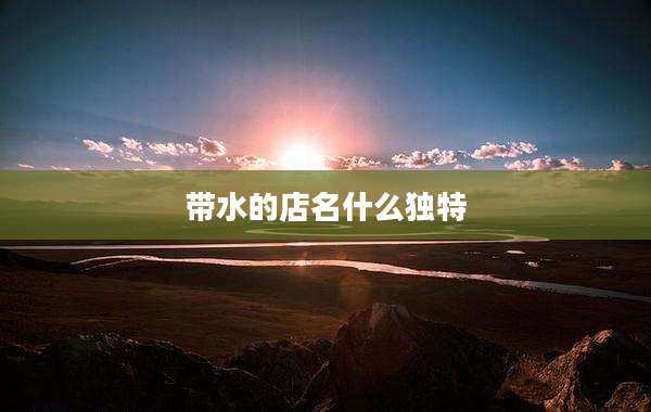 带水的店名什么独特