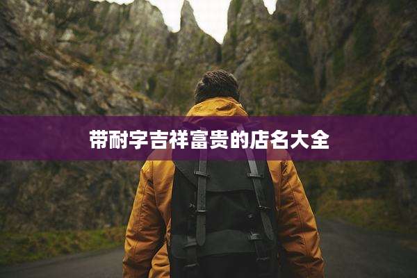 带耐字吉祥富贵的店名大全