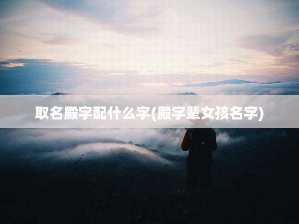 取名殿字配什么字(殿字辈女孩名字)