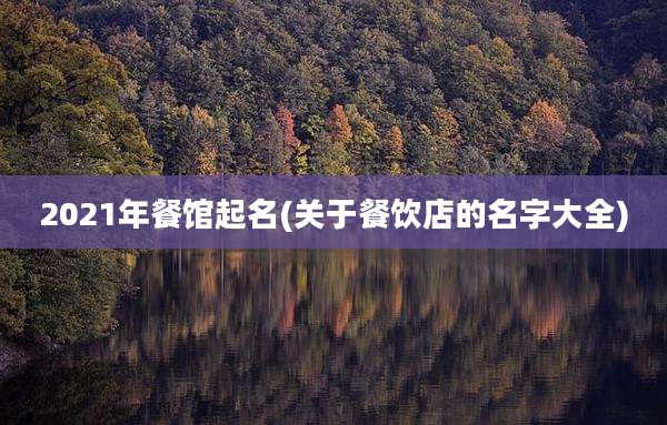 2021年餐馆起名(关于餐饮店的名字大全)