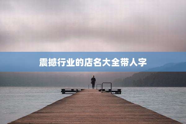 震撼行业的店名大全带人字