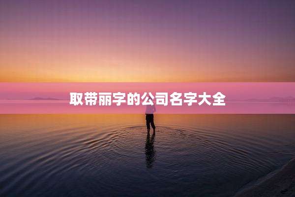 取带丽字的公司名字大全