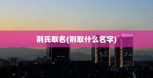 荆氏取名(荆取什么名字)