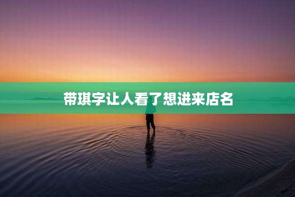 带琪字让人看了想进来店名