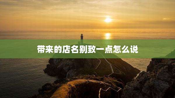 带来的店名别致一点怎么说