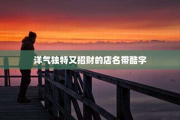 洋气独特又招财的店名带酷字