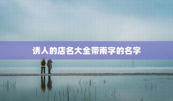 诱人的店名大全带南字的名字