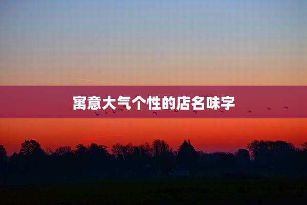 寓意大气个性的店名味字
