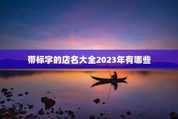 带标字的店名大全2023年有哪些